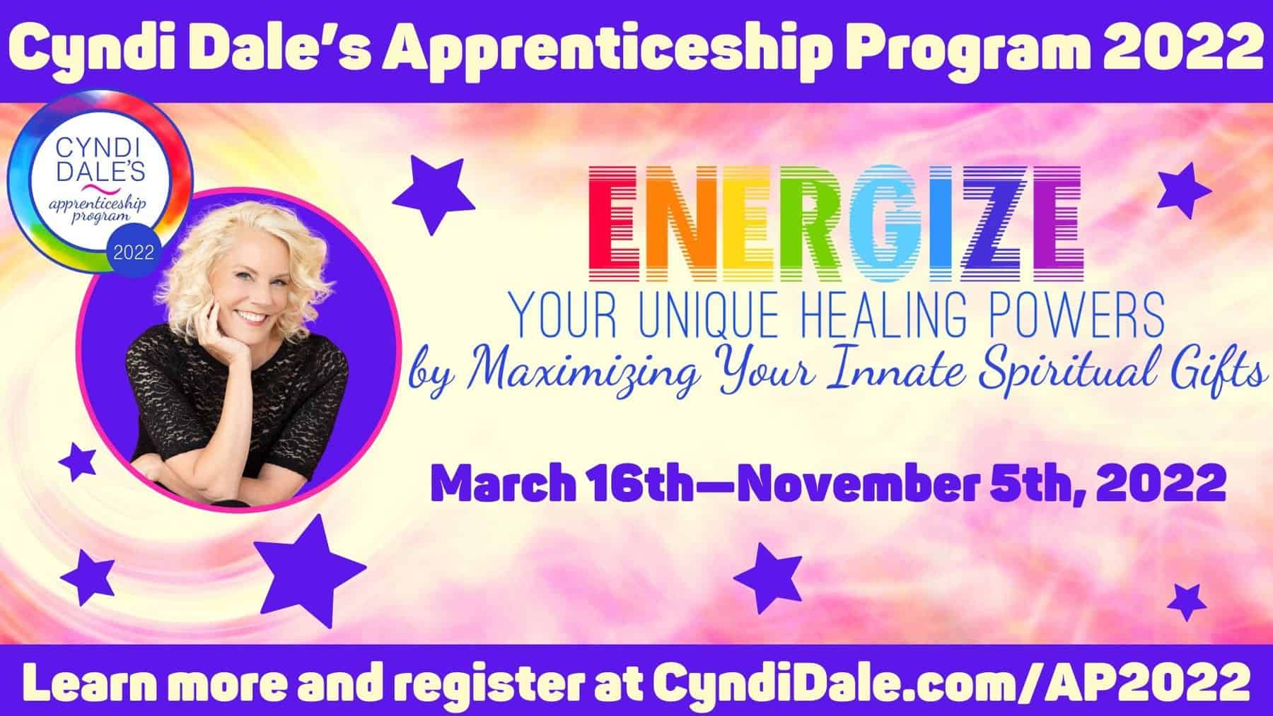 Cyndi Dale’s Apprenticeship Program 2022 Energize Your Unique Healing Powers by Maximizing Your Innate Spiritual Gifts March 16th, 2022—November 5th, 2022